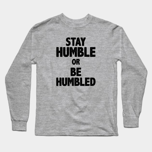 Stay Humble Or Be Humbled Long Sleeve T-Shirt by storyofluke